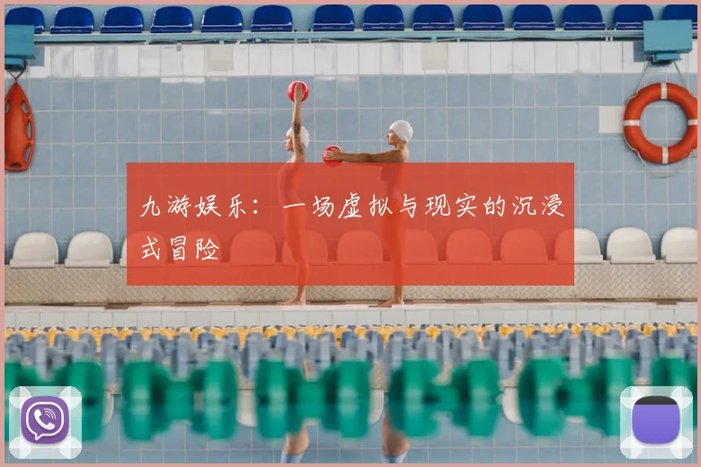 九游娱乐：一场虚拟与现实的沉浸式冒险